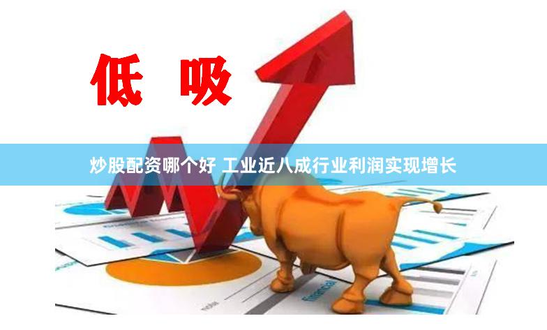炒股配资哪个好 工业近八成行业利润实现增长