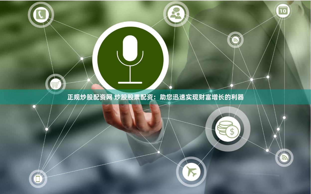 正规炒股配资网 炒股股票配资：助您迅速实现财富增长的利器