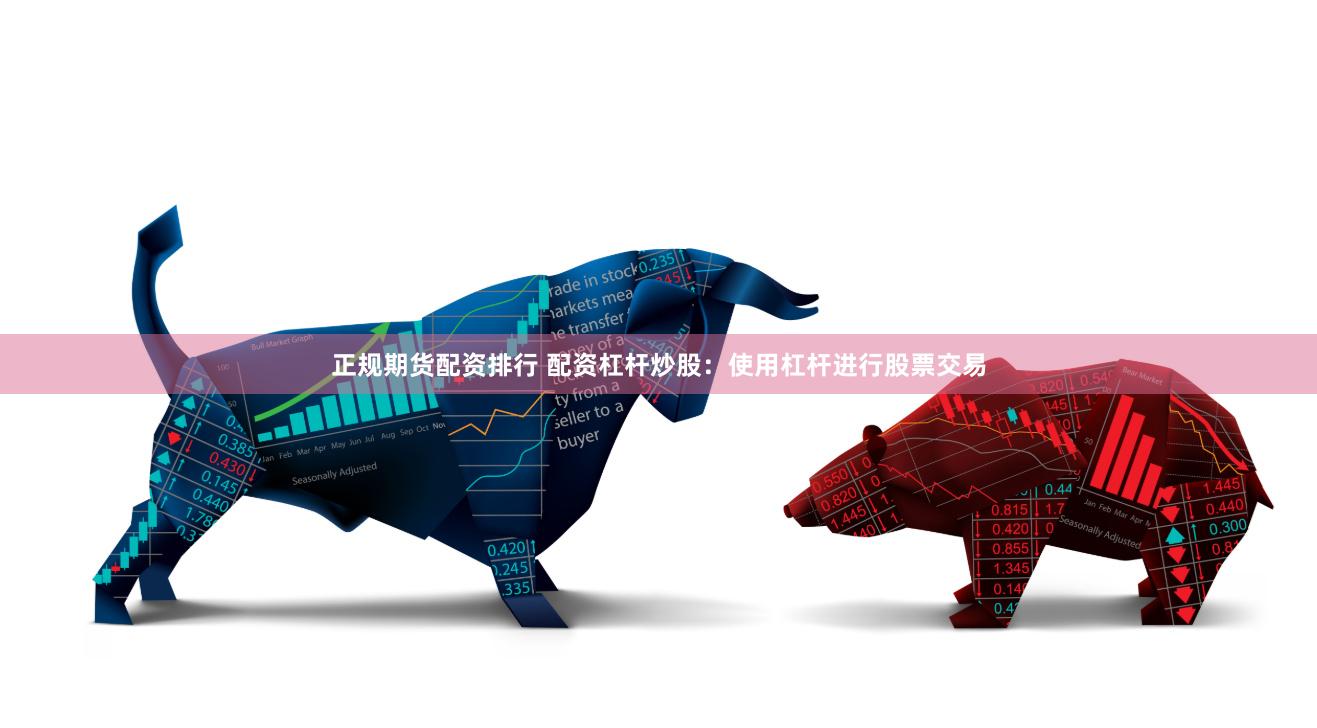 正规期货配资排行 配资杠杆炒股：使用杠杆进行股票交易