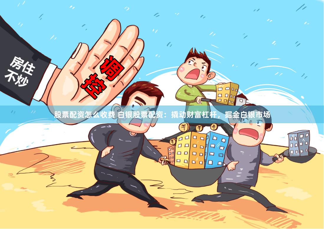 股票配资怎么收费 白银股票配资：撬动财富杠杆，掘金白银市场