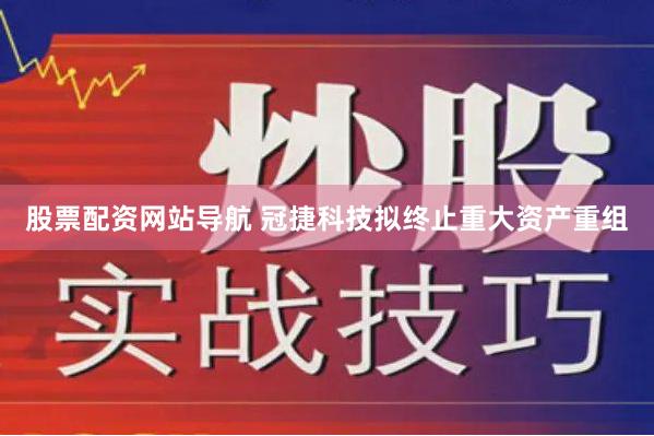 股票配资网站导航 冠捷科技拟终止重大资产重组