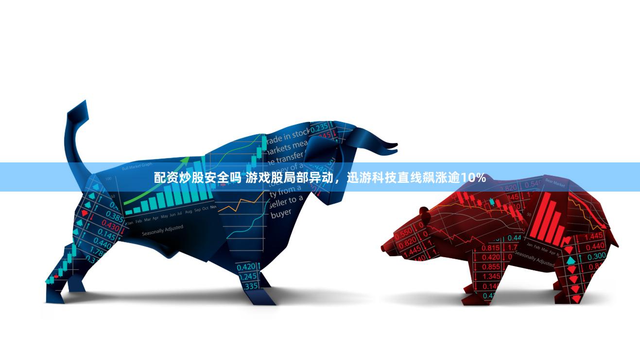 配资炒股安全吗 游戏股局部异动，迅游科技直线飙涨逾10%