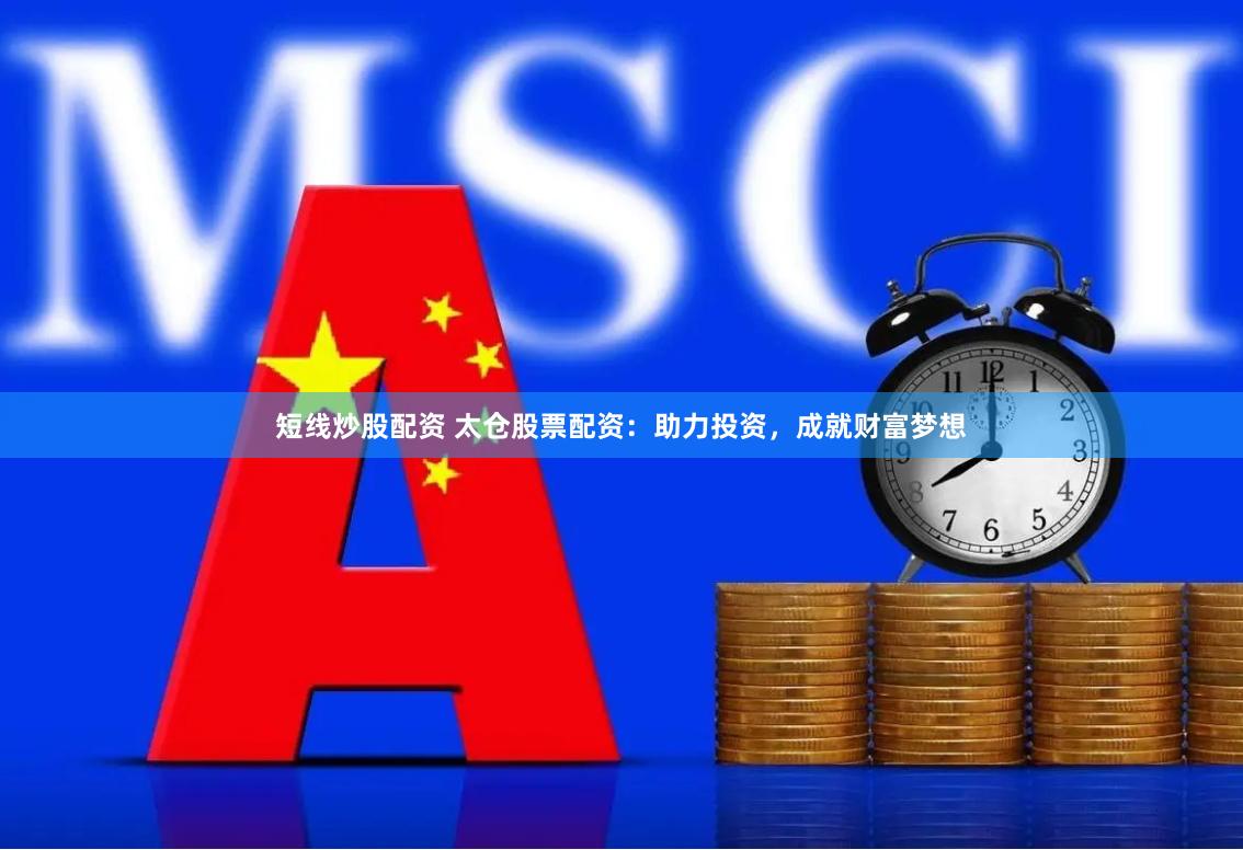 短线炒股配资 太仓股票配资：助力投资，成就财富梦想