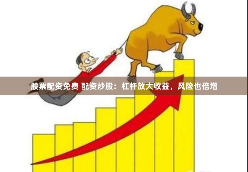 股票配资免费 配资炒股：杠杆放大收益，风险也倍增