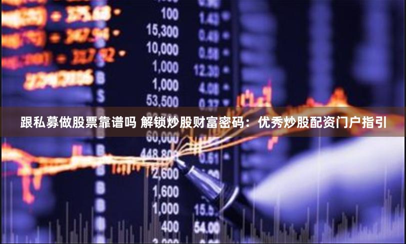 跟私募做股票靠谱吗 解锁炒股财富密码：优秀炒股配资门户指引