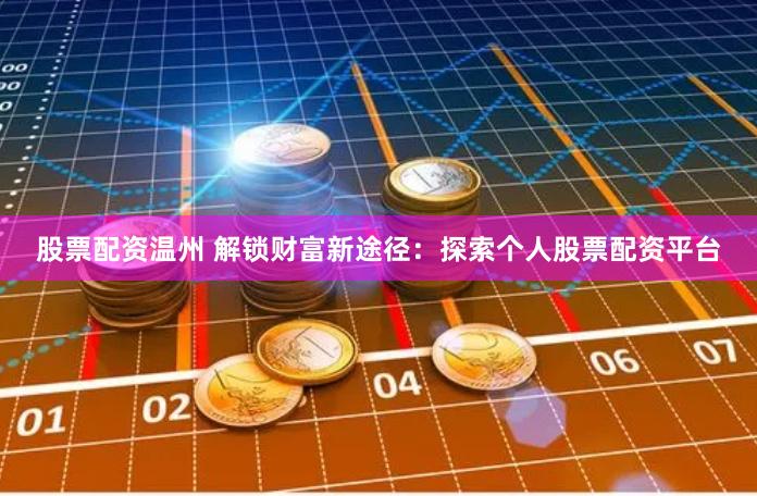 股票配资温州 解锁财富新途径：探索个人股票配资平台