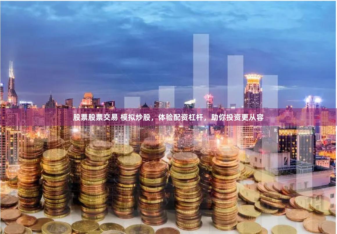 股票股票交易 模拟炒股，体验配资杠杆，助你投资更从容