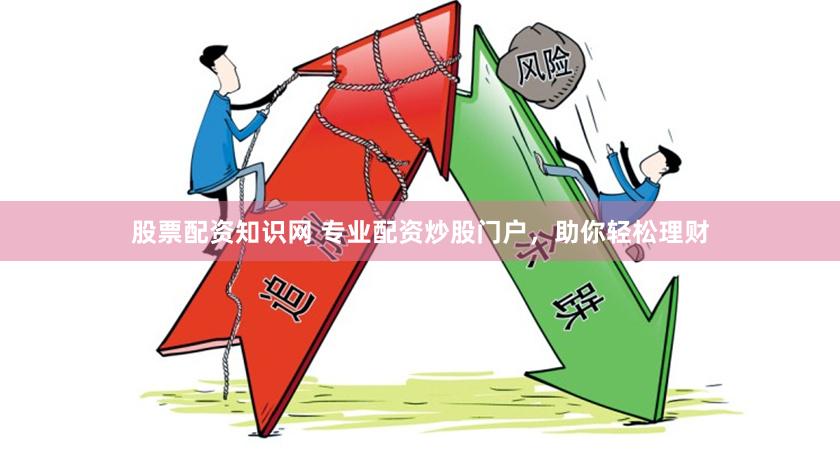 股票配资知识网 专业配资炒股门户，助你轻松理财