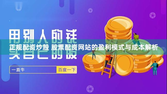 正规配资炒股 股票配资网站的盈利模式与成本解析