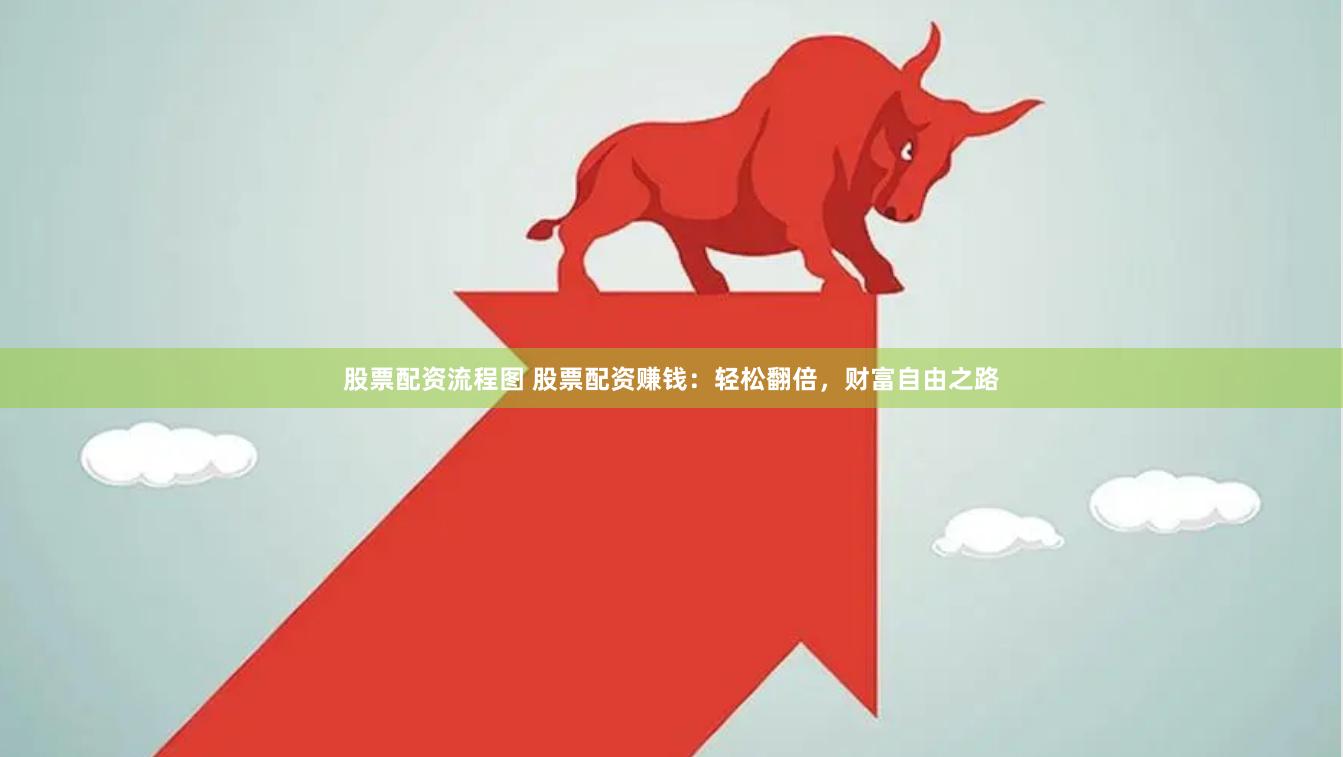股票配资流程图 股票配资赚钱：轻松翻倍，财富自由之路